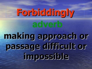 Forbiddingly making approach or passage difficult or impossible adverb 
