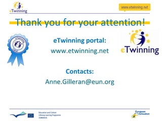 Thank you for your attention!
eTwinning portal:
www.etwinning.net
Contacts:
Anne.Gilleran@eun.org

 