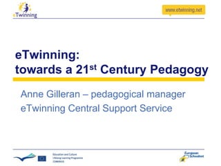 eTwinning:
towards a 21st Century Pedagogy
Anne Gilleran – pedagogical manager
eTwinning Central Support Service

 