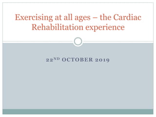 22ND OCTOBER 2019
Exercising at all ages – the Cardiac
Rehabilitation experience
 