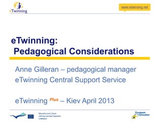 eTwinning:
 Pedagogical Considerations
Anne Gilleran – pedagogical manager
eTwinning Central Support Service

eTwinning Plus – Kiev April 2013
 