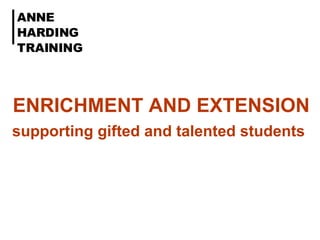 ENRICHMENT AND EXTENSION supporting gifted and talented students   ANNE HARDING TRAINING   