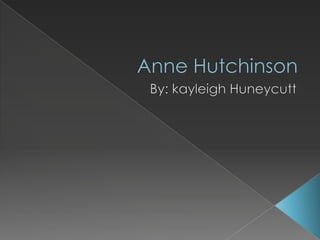 Anne Hutchinson By: kayleighHuneycutt 