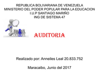 REPUBLICA BOLIVARIANA DE VENEZUELA
MINISTERIO DEL PODER POPULAR PARA LA EDUCACION
I.U.P SANTIAGO MARIÑO
ING DE SISTEMA 47
AUDITORIA
Realizado por: Anneiles Leal 20.833.752
Maracaibo, Junio del 2017
 