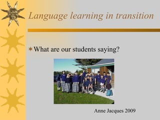 Language learning in transition


What are our students saying?




                     Anne Jacques 2009
 