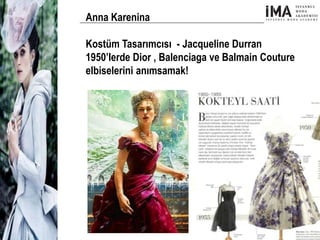 Yeni Nesil Tasarımcılar
Sosyal Medyayı Aktif Kullanan
Firmalar
Anna Karenina
Kostüm Tasarımcısı - Jacqueline Durran
1950’lerde Dior , Balenciaga ve Balmain Couture
elbiselerini anımsamak!
 