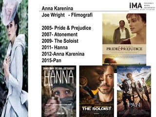 Anna Karenina
Joe Wright - Flimografi
2005- Pride & Prejudice
2007- Atonement
2009- The Soloist
2011- Hanna
2012-Anna Karenina
2015-Pan
 