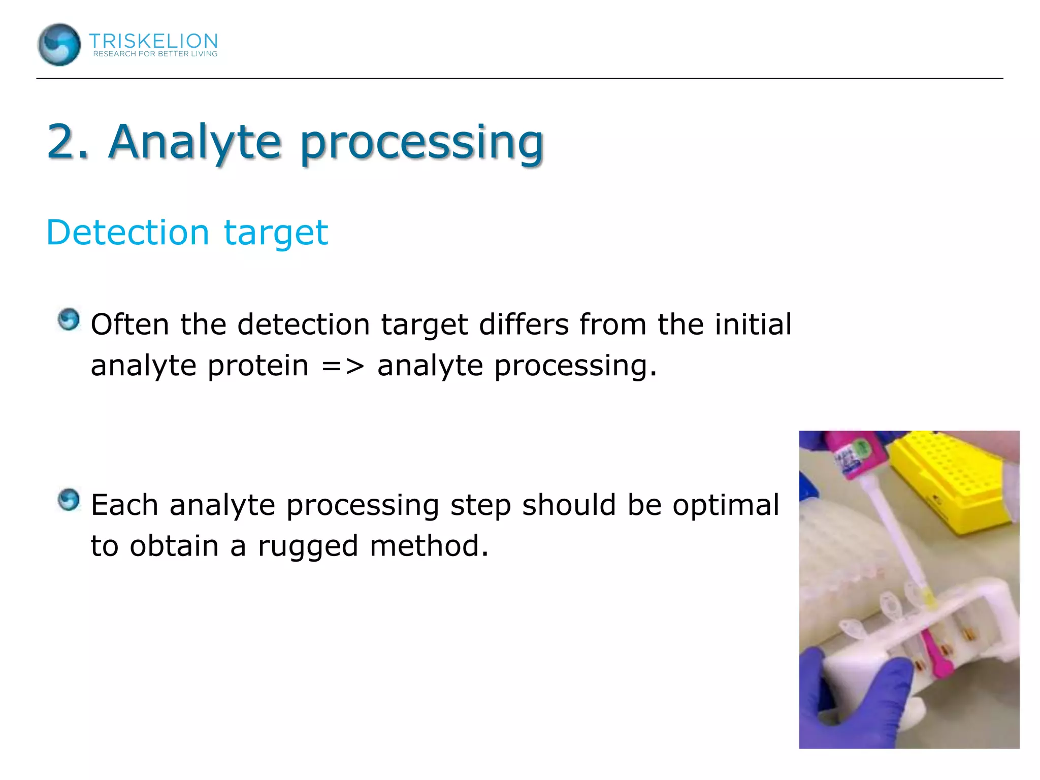 2. Analyte processing
Often the detection target differs from the initial
analyte protein => analyte processing.
Each analyte processing step should be optimal
to obtain a rugged method.
Detection target
 