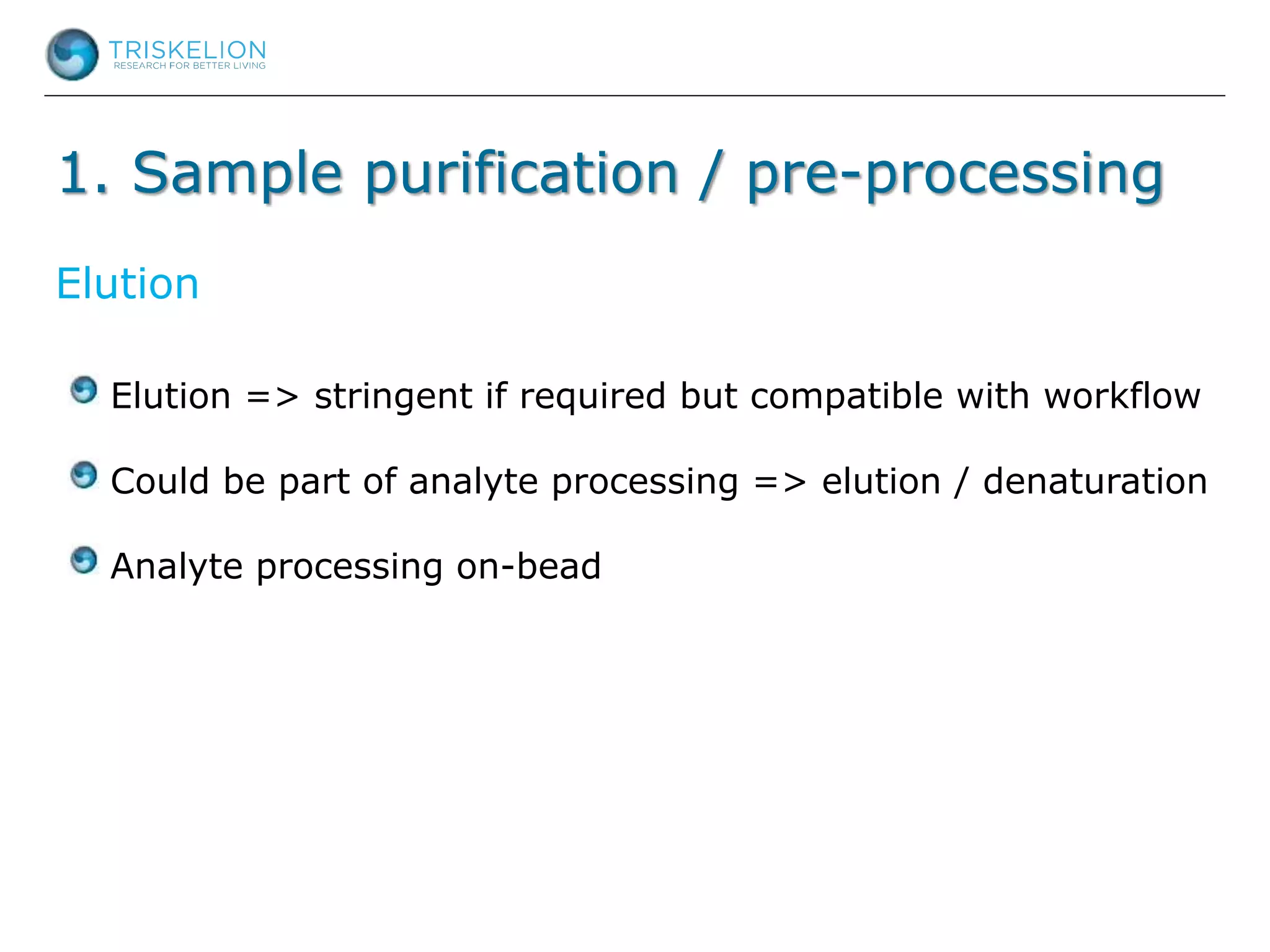 1. Sample purification / pre-processing
Elution => stringent if required but compatible with workflow
Could be part of analyte processing => elution / denaturation
Analyte processing on-bead
Elution
 