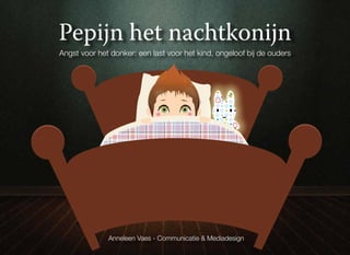 Pepijn het nachtkonijn
Angst voor het donker: een last voor het kind, ongeloof bij de ouders




              Anneleen Vaes - Communicatie & Mediadesign
 