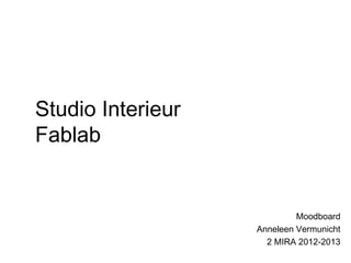 Studio Interieur
Fablab


                            Moodboard
                   Anneleen Vermunicht
                     2 MIRA 2012-2013
 