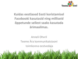 Kuidas eestlased Eesti koristamisel Facebooki kasutasid ning milliseid õppetunde sellest saaks kasutada ärimaailmas. Anneli Ohvril Teeme Ära kommunikatsiooni toimkonna eestvedaja 
