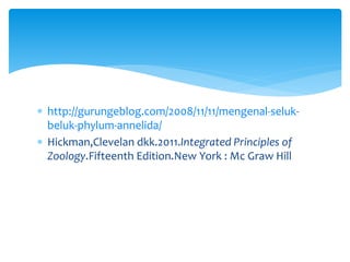  http://gurungeblog.com/2008/11/11/mengenal-seluk-
beluk-phylum-annelida/
 Hickman,Clevelan dkk.2011.Integrated Principles of
Zoology.Fifteenth Edition.New York : Mc Graw Hill
 