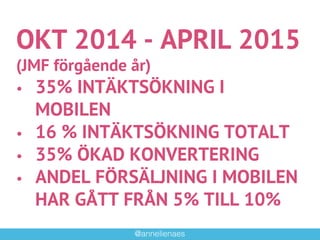 @annelienaes!
OKT 2014 - APRIL 2015
(JMF förgående år)
•  35% INTÄKTSÖKNING I
MOBILEN
•  16 % INTÄKTSÖKNING TOTALT
•  35% ...