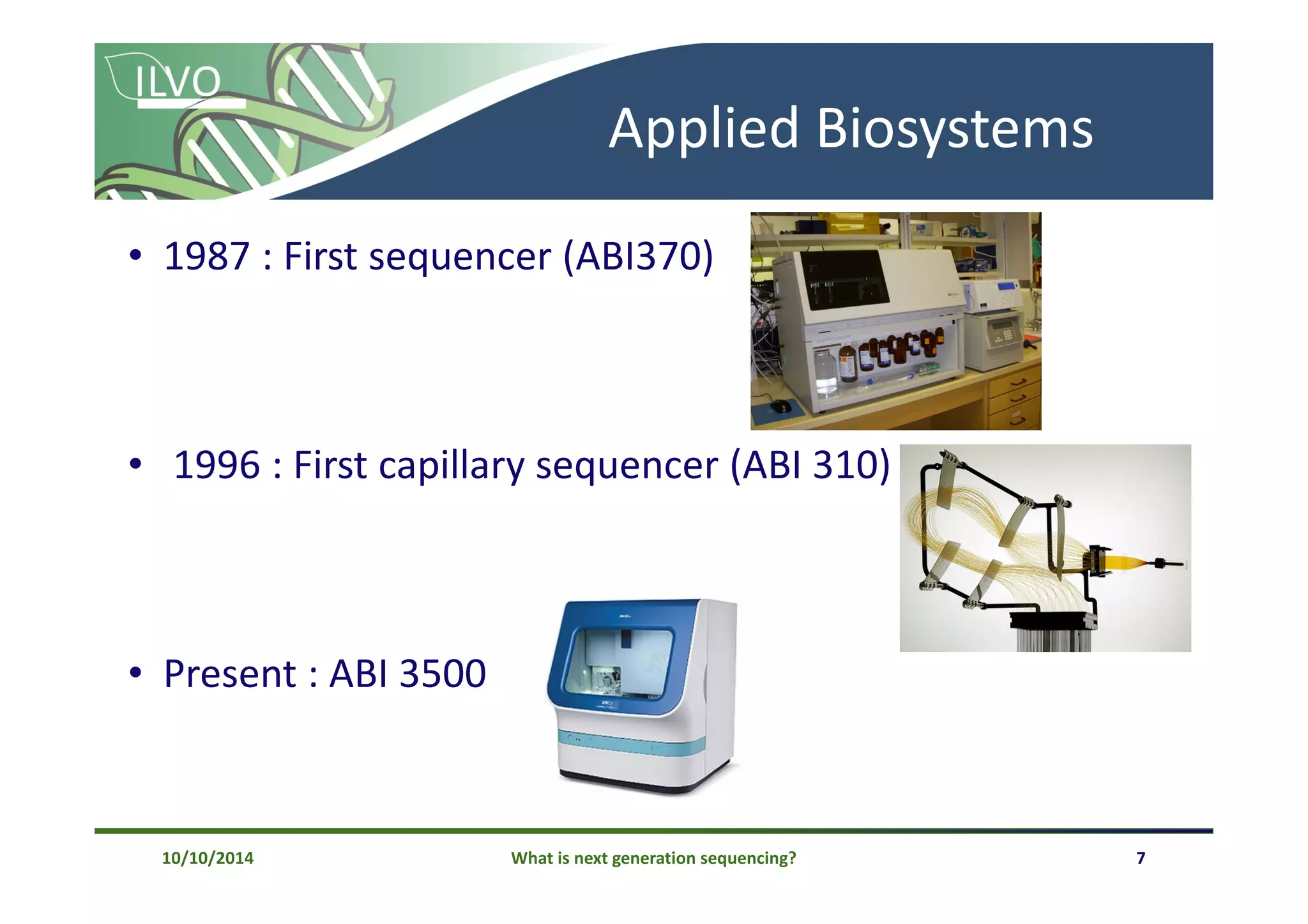 What is next generation sequencing? 7
Applied Biosystems
• 1987 : First sequencer (ABI370)
• 1996 : First capillary sequencer (ABI 310)
• Present : ABI 3500
10/10/2014
 