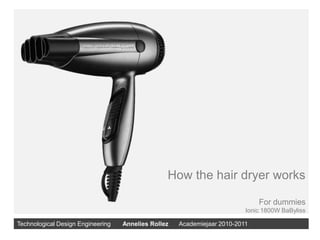 How the hair dryer works For dummies Ionic 1800W BaByliss Technological Design Engineering       Annelies Rollez      Academiejaar 2010-2011 