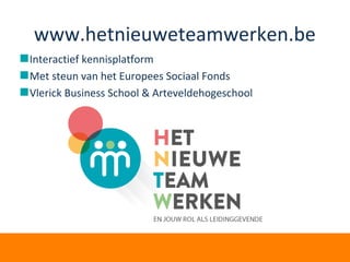 www.hetnieuweteamwerken.be
Interactief kennisplatform
Met steun van het Europees Sociaal Fonds
Vlerick Business School & Arteveldehogeschool
 