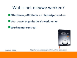 Wat is het nieuwe werken?
Effectiever, efficiënter en plezieriger werken
Voor zowel organisatie als werknemer
Werknemer centraal
http://www.aandeslagmethnw.nl/het-boek.aspx(Dik Bijl, 2009)
 
