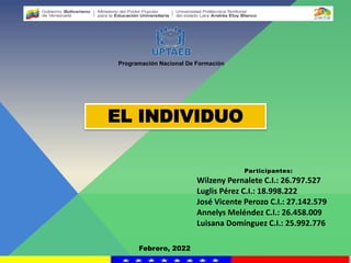 Participantes:
Wilzeny Pernalete C.I.: 26.797.527
Luglis Pérez C.I.: 18.998.222
José Vicente Perozo C.I.: 27.142.579
Annelys Meléndez C.I.: 26.458.009
Luisana Domínguez C.I.: 25.992.776
EL INDIVIDUO
Programación Nacional De Formación
Febrero, 2022
 