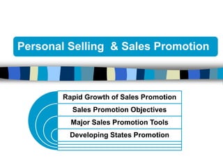 Personal Selling & Sales Promotion



        Rapid Growth of Sales Promotion
          Sales Promotion Objectives
          Major Sales Promotion Tools
         Developing States Promotion
 