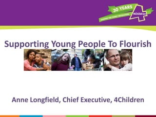 Supporting Young People To Flourish

Anne Longfield, Chief Executive, 4Children

 
