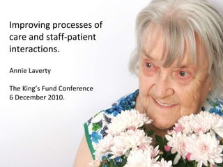Improving processes of care and staff-patient interactions. Annie Laverty The King’s Fund Conference 6 December 2010. 