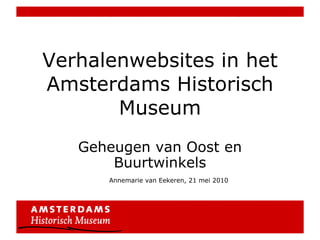 Verhalenwebsites in het Amsterdams Historisch Museum Geheugen van Oost en Buurtwinkels Annemarie van Eekeren, 21 mei 2010 