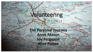 Volunteering
The Personal Journey
Anne Mason
Joy Ferguson
Alice Fulton
 