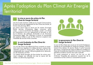 26 Plan Climat Air Energie Territorial d’Annemasse Agglo - Résumé non technique
Après l’adoption du Plan Climat Air Energie
Territorial
La mise en œuvre des actions du Plan
Climat Air Energie Territorial
Une fois le plan d’actions validé par le Conseil Communautaire,
la mise en œuvre des engagements du Plan Climat sera lancée, en
fonction des plannings définis.
Les actions seront mises en œuvre par les maitres d’ouvrages
fléchés (services d’Annemasse Agglo, communes, parte-
naires, …) sous la coordination de l’équipe « projet », en charge
de l’avancement et du suivi opérationnel du document au sein
de la Direction des Politiques Territoriales et de l’Economie
d’Annemasse Agglo. Elle s’attachera à assurer la transversalité
des questions traitées au sein du Plan Climat en coopérant avec
l’ensemble des services et élus concernés.
Le suivi/évaluation du Plan Climat Air
Energie Territorial
Un suivi des actions sera effectué de façon constante au moyen
de la mise à jour régulière d’un tableau de bord, contenant des
indicateurs propres à chaque action. Cette phase de suivi est
indispensable pour mesurer l’efficacité globale de la démarche
lors de l’évaluation du PCET.
Ce système itératif permettra de faire évoluer les actions pour
mieux s’adapter aux difficultés de mise en œuvre afin de
réaliser une démarche pragmatique.
La gouvernance du Plan Climat Air
Energie Territorial
Le suivi du Plan Climat sera assuré par le Comité Stratégique,
présidé par le Vice-Président en charge de l’énergie, l’environ-
nement et les déchets, M. Jean-luc Soulat. Il suivra l’avancée
des actions, coordonnera les acteurs et définira la stratégie po-
litique de l’ensemble des dispositifs du territoire. Il pourra être à
géométrie variable en fonction des sujets à aborder.
Un comité partenarial se réunira une fois par an afin
d’informer l’ensemble des partenaires associés lors de la
concertation du Plan Climat sur l’avancement du projet.
 