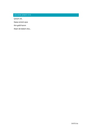 SAYFA 80
GELSEM ŞİMDİ EVE
Çalsam zili,
Kapıyı annem açsa
Kim geldi hanım
Diyen de babam olsa…
 