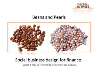 Beans and Pearls Social business design for finance Social business design and management What it means for brands and corporate cultures 