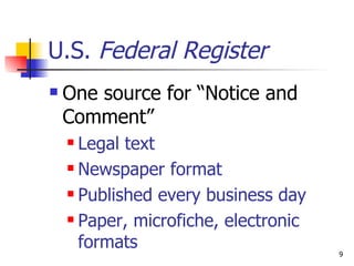 U.S.  Federal Register One source for “Notice and Comment”  Legal text Newspaper format Published every business day Paper, microfiche, electronic formats 