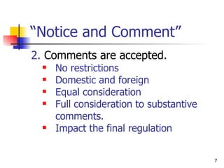 “ Notice and Comment” 2.  Comments are accepted. No restrictions Domestic and foreign Equal consideration Full consideration to substantive comments. Impact the final regulation 