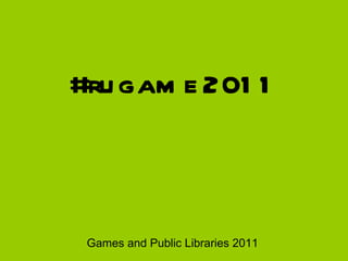 #rugame2011 Games and Public Libraries 2011 