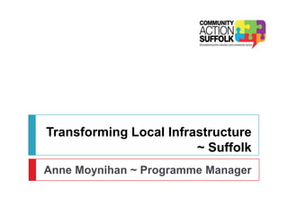 Transforming Local Infrastructure
~ Suffolk
Anne Moynihan ~ Programme Manager
 