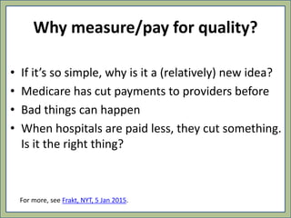 Why measure/pay for quality?
• If it’s so simple, why is it a (relatively) new idea?
• Medicare has cut payments to provid...