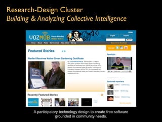 Research-Design Cluster
Building & Analyzing Collective Intelligence




         A participatory technology design to create free software
                      grounded in community needs.
 