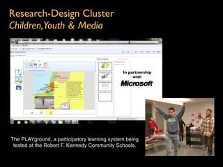 Research-Design Cluster
Children,Youth & Media



                                              In partnership
                                                   with




The PLAYground, a participatory learning system being
 tested at the Robert F. Kennedy Community Schools.
 