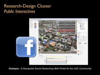 Research-Design Cluster
Public Interactives




  iCampus - A Geospatial Social Networking Web-Portal for the USC Community
 