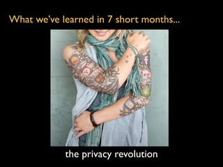 What we’ve learned in 7 short months...




            the privacy revolution
 