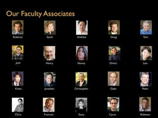 Our Faculty Associates

  Roberto     Sarah      Andrew       Doug     Tom




    Josh     Henry       Nonny       Dmitri    Lian




   Kwan     Jonathan   Christopher   Gabe      Peter




   Chris    Francois      Stacy      Cyrus    Robeson
 