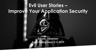 Evil User Stories –
Improve Your Application Security
@Anne_Oikarinen
Agile Testing Days 5.11.2019
 