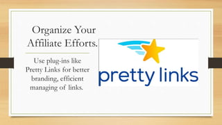 Organize Your
Affiliate Efforts.
Use plug-ins like
Pretty Links for better
branding, efficient
managing of links.
 