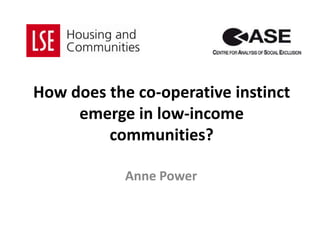How does the co-operative instinct emerge in low-income communities? Anne Power 