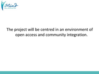 The project will be centred in an environment of
open access and community integration.
 