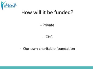 How will it be funded?
- Private
- CHC
- Our own charitable foundation
 