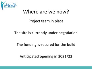 Where are we now?
Project team in place
The site is currently under negotiation
The funding is secured for the build
Anticipated opening in 2021/22
 