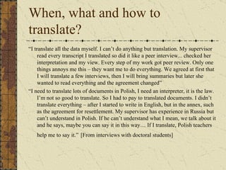 When, what and how to
translate?
“I translate all the data myself. I can’t do anything but translation. My supervisor
    ...