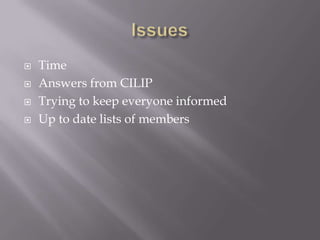    Time
   Answers from CILIP
   Trying to keep everyone informed
   Up to date lists of members
 