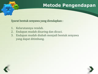 Metode Pengendapan 
Syarat bentuk senyawa yang diendapkan : 
1. Kelarutannya rendah. 
2. Endapan mudah disaring dan dicuci. 
3. Endapan mudah diubah menjadi bentuk senyawa 
yang dapat ditimbang. 
 